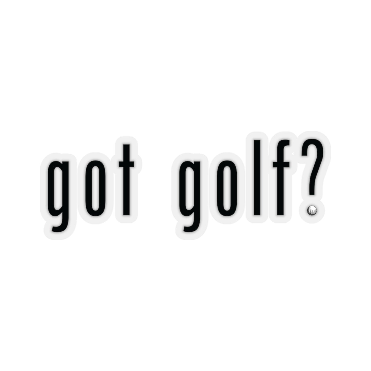 Got Golf? Everyone needs a little golf in their life!