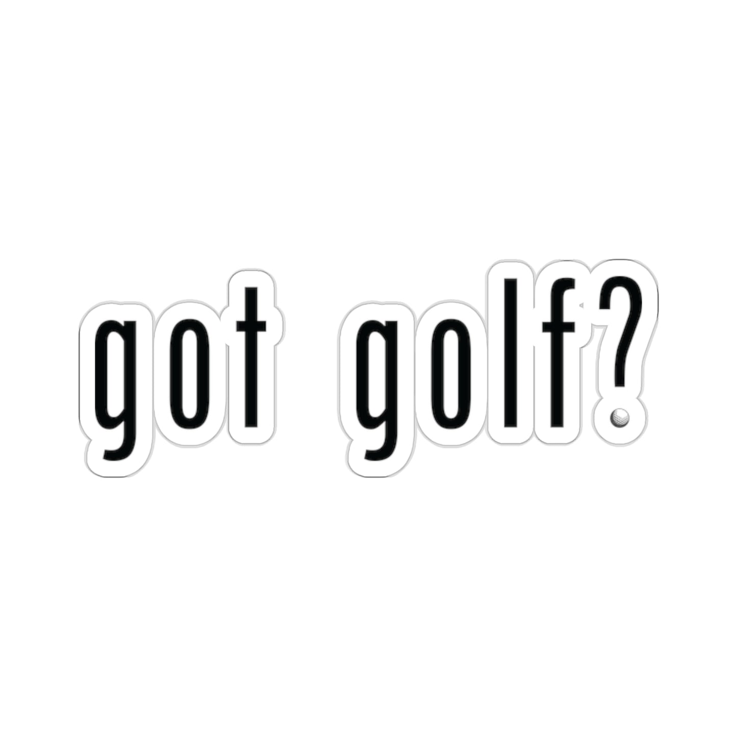 Got Golf? Everyone needs a little golf in their life!